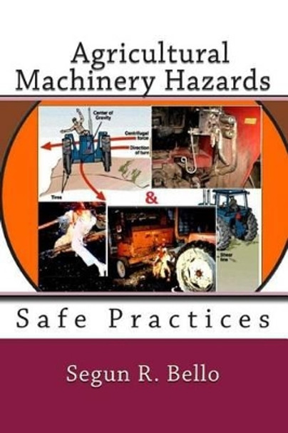 Agricultural Machinery Hazards: Hazards and Safe-Use by Segun R Bello Mnse 9781467907187