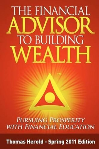 The Financial Advisor to Building Wealth - Spring 2011 Edition: Pursuing Prosperity with Financial Education by Thomas Herold 9781467910514