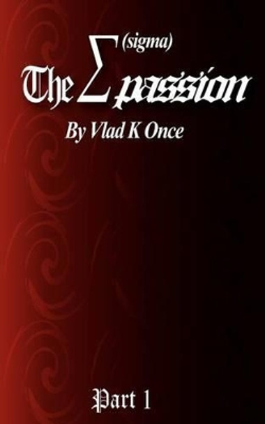&quot;The Sigma Passion&quot; Part 1: &quot;The Power of Passion&quot; by Vlad K Once 9781467912280