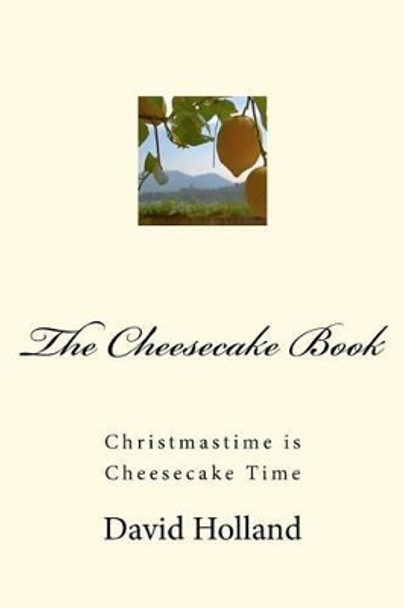 The Cheesecake Book: Christmastime is Cheesecake Time by David John Holland 9781467937696