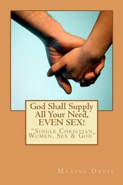 God Shall Supply All Your Need, EVEN SEX!: Single Christian Women, Sex & God by Maxine Davis 9781467993135