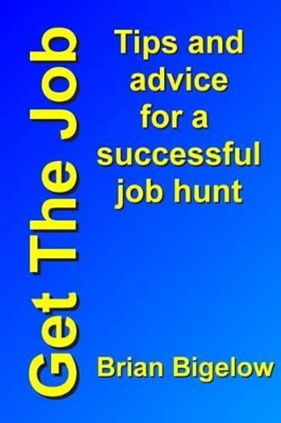 Get The Job: Tips and advice for a successful job hunt by Brian Bigelow 9781467996129