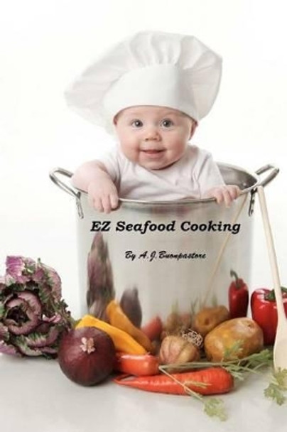 EZ Seafood Cooking: American And Mediterranean Seafood Recipes by A J Buonpastore 9781468007671