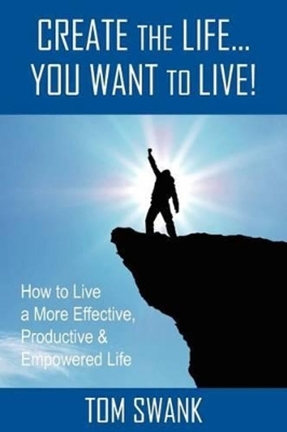 Create The Life... You Want To Live! by Tom Swank 9781468020038