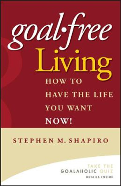 Goal-Free Living: How to Have the Life You Want NOW! Stephen M. Shapiro 9780471772804