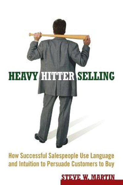 Heavy Hitter Selling: How Successful Salespeople Use Language and Intuition to Persuade Customers to Buy by Steve W. Martin