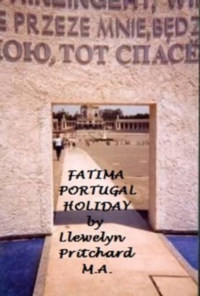 Fatima Portugal Holiday: A Quite Amazing Experience: Unwind, Relax and Refresh Yourself by Llewelyn Pritchard M.A. 9781468032659