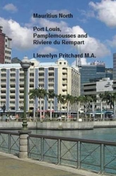 Mauritius: North; Port Louis, Pamplemousses and Riviere Du Rempart by Llewelyn Pritchard M.A. 9781468055948