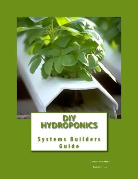 DIY Hydroponics: System Builders Guide 3rd Addition by John P Hennessy 9781468072723