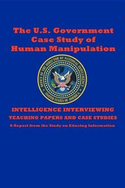 The U.S. Government Case Study of Human Manipulation: A Report from the Study on Educing Information by Dantalion Jones 9781468117141