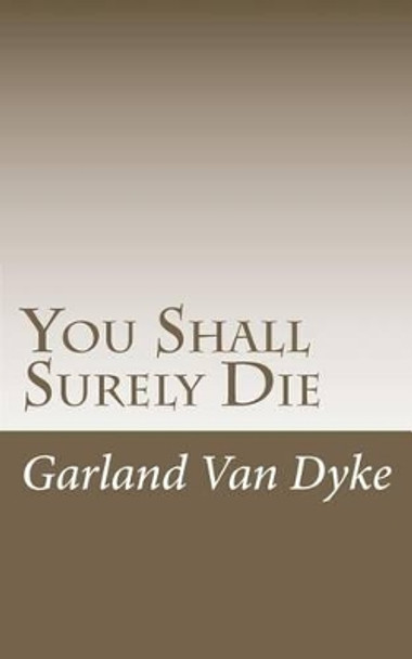 You Shall Surely Die: The Truth of the Matter by Garland Van Dyke 9781468119633