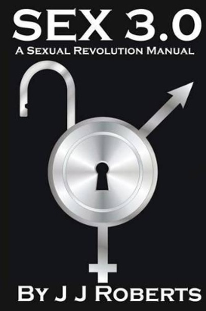 Sex 3.0: A Sexual Revolution Manual by J J Roberts 9781468134322