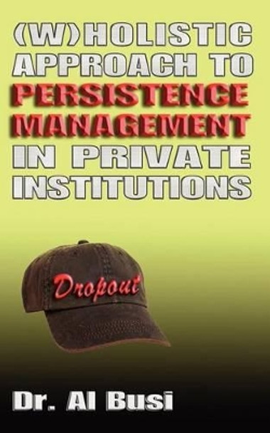 Wholistic Approach to Persistence Management in Private institutions by Al Busi 9781468136371