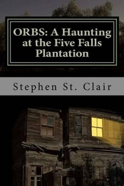 Orbs: A Haunting at Five Falls Plantation by Stephen St Clair 9781468128949