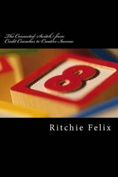 The Connected: Switch from Credit Crunches to Creative Income: Breaking into the Wealth Zone of the Super-economics by Ritchie Felix 9781468160765