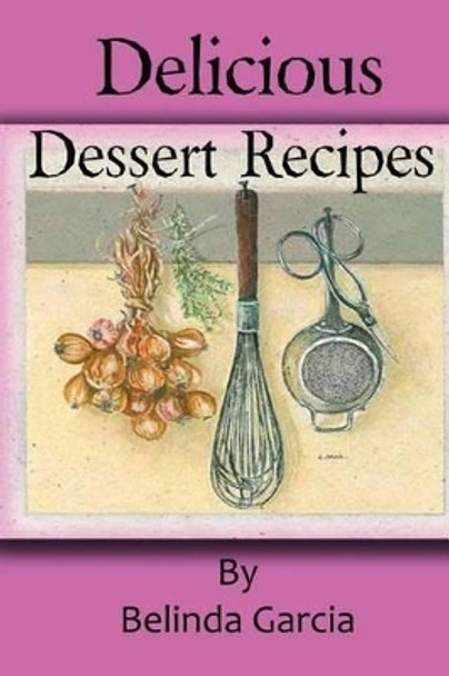 Delicious Dessert Recipes by Belinda Garcia 9781468159738