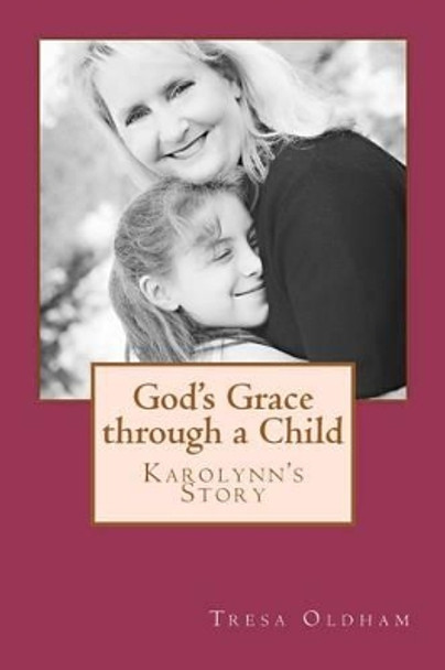 God's Grace through a Child - Karolynn's Story by Tresa Oldham 9781468187564