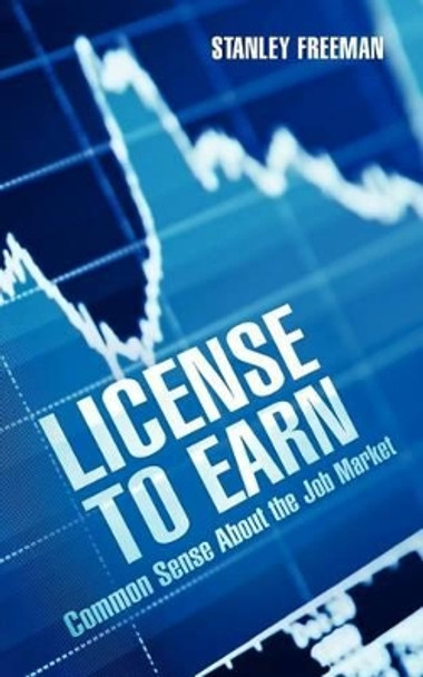 License To Earn: Common Sense About the Job Market by Stanley Freeman 9781468197570