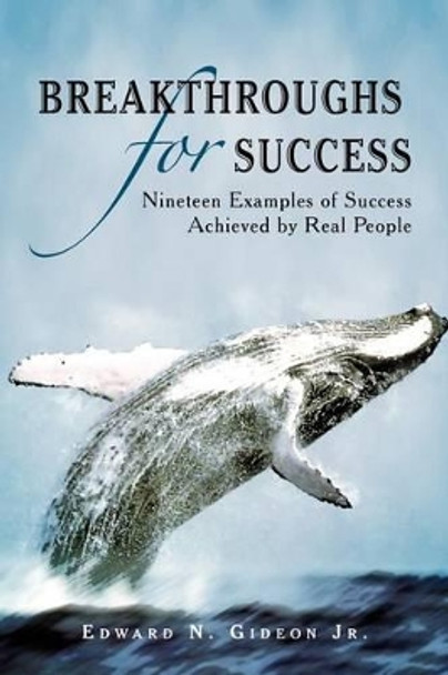 Breakthroughs for Success: Nineteen Examples of Success Achieved by Real People by Edward N Gideon Jr 9781469157894
