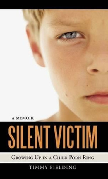 Silent Victim: Growing Up in a Child Porn Ring by Timmy Fielding 9781469758305