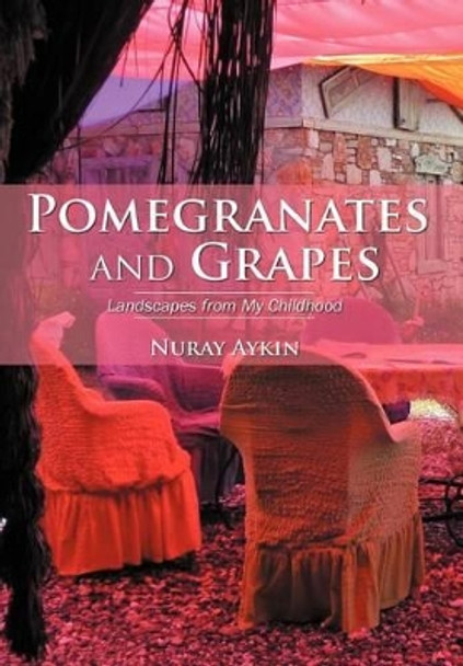 Pomegranates and Grapes: Landscapes from My Childhood by Nuray Ayk N 9781469787480