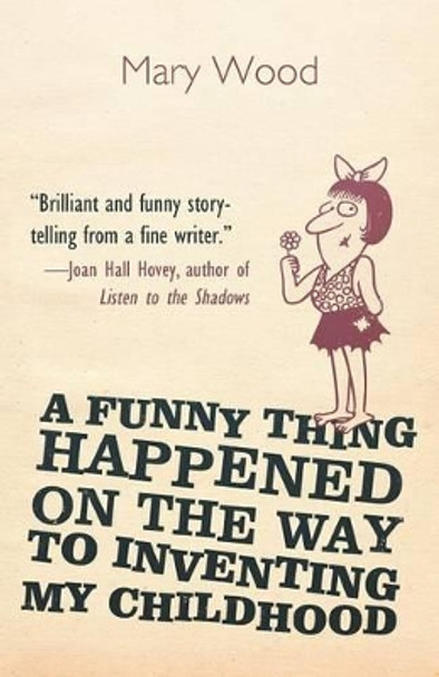 A Funny Thing Happened on the Way to Inventing My Childhood by Mary Dobbs Wood 9781469791210