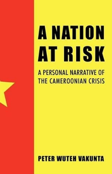 A Nation at Risk: A Personal Narrative of the Cameroonian Crisis by Peter Wuteh Vakunta 9781469799742