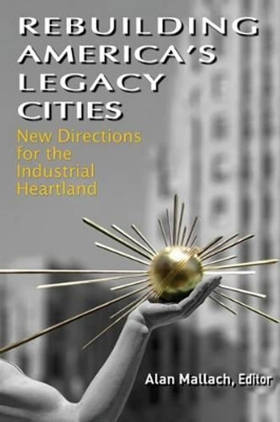 Rebuilding America's Legacy Cities: New Directions for the Industrial Heartland by Alan Mallach 9781469923574