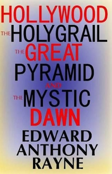 Hollywood, the Holy Grail, the Great Pyramid and the Mystic Dawn by Edward Anthony Rayne 9781469930589