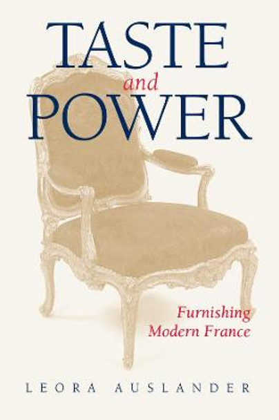 Taste and Power: Furnishing Modern France by Leora Auslander