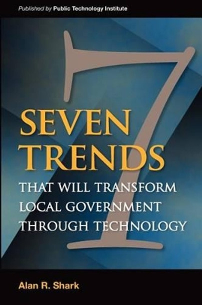 Seven Trends that will Transform Local Government Through Technology by Dr Alan R Shark 9781470046026