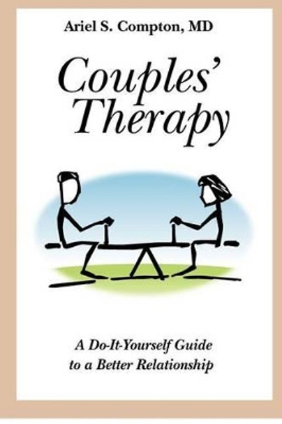 Couples' Therapy: A Do-It-Yourself Guide to a Better Relationship by Ariel S Compton MD 9781470056995
