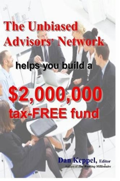The Unbiased Advisors' Network helps you build a $2,000,000 tax-FREE fund by Dan Keppel Editor 9781470106843