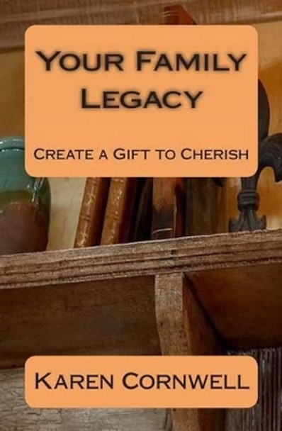 Your Family Legacy: Create a Gift to Cherish by Karen J Cornwell 9781470089528