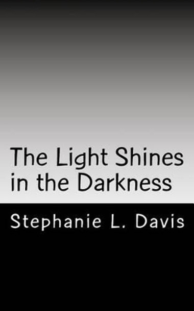 The Light Shines in the Darkness: Thoughts on Faith by Stephanie L Davis 9781470093099