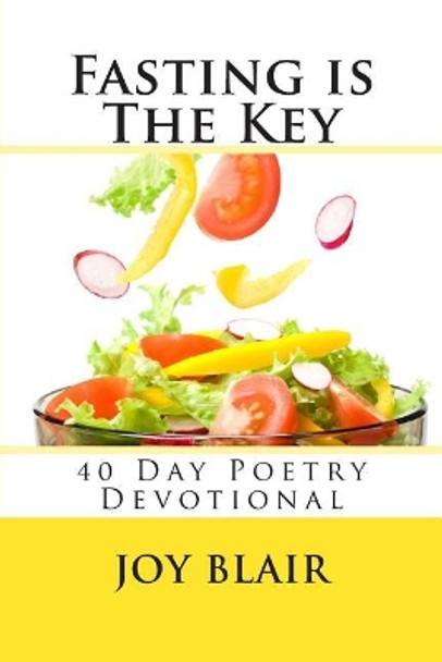 Fasting Is The Key: 40 Day Poetry Devotional by Joy Blair 9781470103729