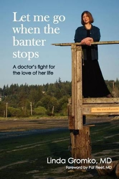 Let Me Go When the Banter Stops: A Doctor's Fight for the Love of Her Life by Elizabeth Lyon 9781470118181