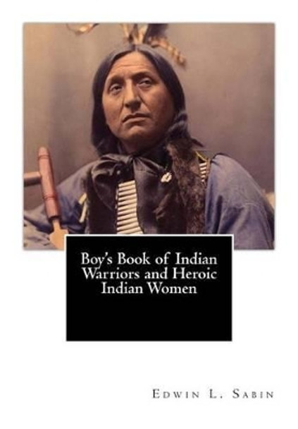 Boy's Book of Indian Warriors and Heroic Indian Women by Edwin L Sabin 9781470127930