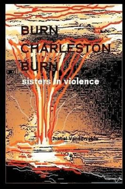 Burn Charleston, Burn: sisters in violence by Isabel Vandervelde 9781470192341