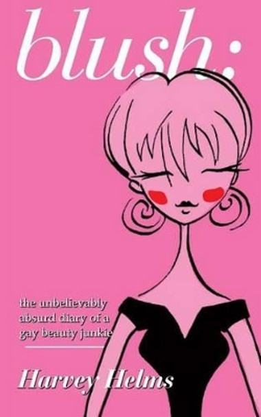 blush: the unbelievably absurd diary of a gay beauty junkie by Harvey Helms 9781477508817