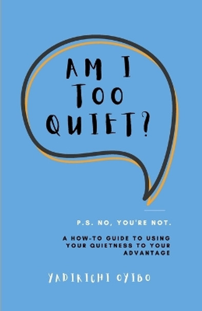 Am I Too Quiet?: P.S. No, You're Not. A How-To Guide to Using Your Introversion to Your Advantage by Yadirichi Oyibo 9781471752193