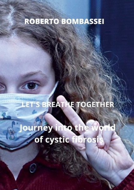 -LET'S BREATHE TOGETHER - Journey into the world of cystic fibrosis by Roberto Bombassei 9781471787027