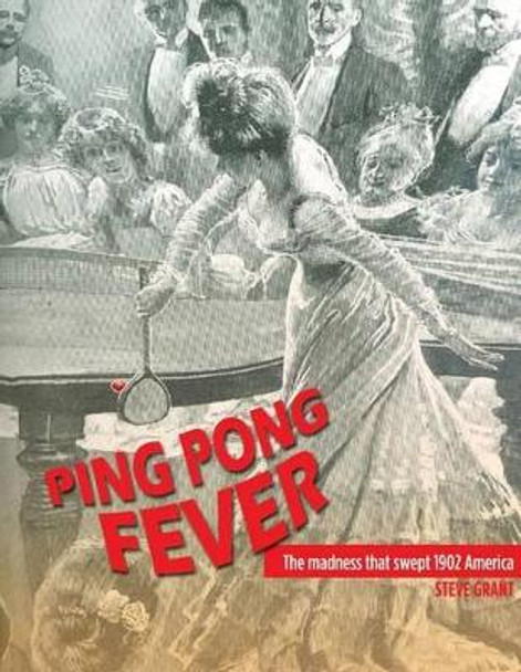 Ping Pong Fever: The Madness That Swept 1902 America by Steve Grant 9781475018608