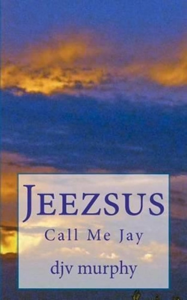 Jeezsus: Call Me Jay by Djv Murphy 9781470145767