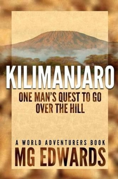 Kilimanjaro: One Man's Quest to Go Over the Hill by Mg Edwards 9781470161989