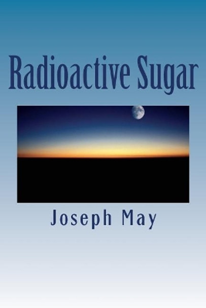 Radioactive Sugar: A Novella by Joseph May 9781475081244