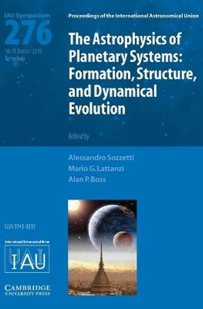 The Astrophysics of Planetary Systems (IAU S276): Formation, Structure, and Dynamical Evolution by Alessandro Sozzetti