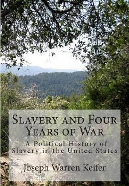 Slavery and Four Years of War: A Political History of Slavery in the United States by Joseph Warren Keifer 9781475225655