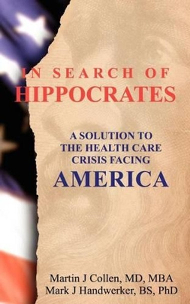 In Search of Hippocrates: A Solution to the Health Care Crisis Facing America by Mark J Handwerker 9781475253184