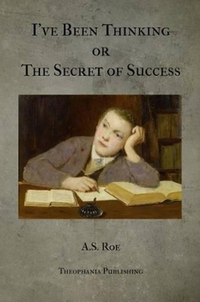 I've Been Thinking or The Secret of Success by A S Roe 9781475256888